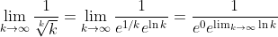 [tex]\lim_{k\to\infty} \frac1{\sqrt[k]{k}}=\lim_{k\to\infty} \frac1{e^{1/k}e^{\ln k}}=\frac1{e^0 e^{\lim_{k\to\infty}\ln k}}[/tex]